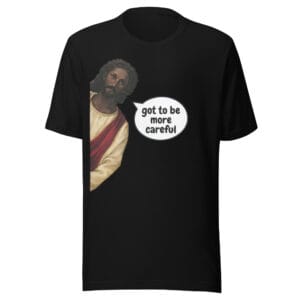 Got To Be More Careful - Funny Religious Graphic Tee