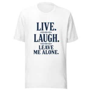 Live Laugh Leave Me Alone Funny Sarcastic T-Shirt